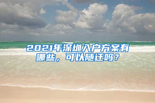 2021年深圳入户方案有哪些，可以随迁吗？