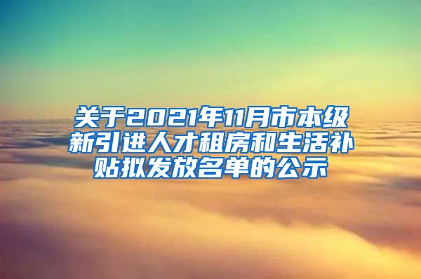 关于2021年11月市本级新引进人才租房和生活补贴拟发放名单的公示