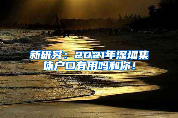 新研究：2021年深圳集体户口有用吗和你！