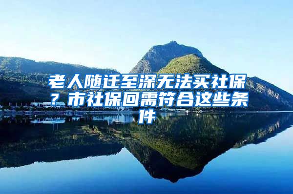 老人随迁至深无法买社保？市社保回需符合这些条件