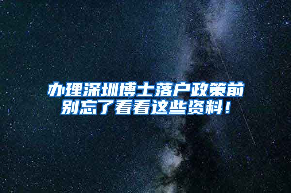 办理深圳博士落户政策前别忘了看看这些资料！