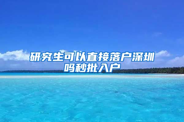 研究生可以直接落户深圳吗秒批入户