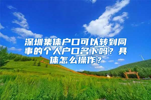 深圳集体户口可以转到同事的个人户口名下吗？具体怎么操作？