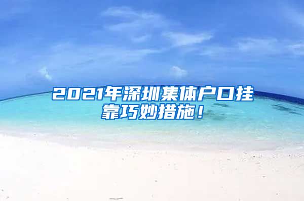 2021年深圳集体户口挂靠巧妙措施！