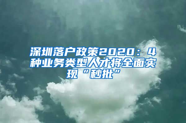 深圳落户政策2020：4种业务类型人才将全面实现“秒批”