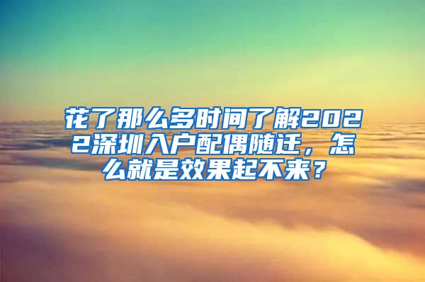 花了那么多时间了解2022深圳入户配偶随迁，怎么就是效果起不来？