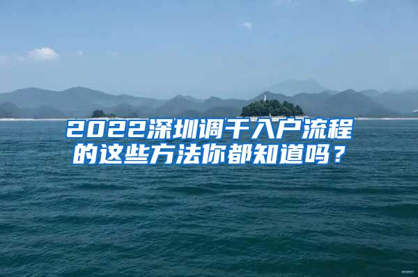 2022深圳调干入户流程的这些方法你都知道吗？