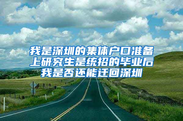 我是深圳的集体户口准备上研究生是统招的毕业后我是否还能迁回深圳