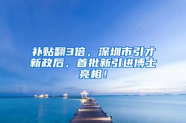 补贴翻3倍，深圳市引才新政后，首批新引进博士亮相！