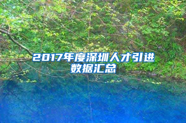 2017年度深圳人才引进数据汇总