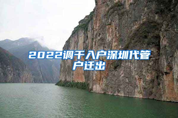 2022调干入户深圳代管户迁出