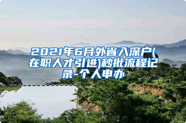 2021年6月外省入深户(在职人才引进)秒批流程记录-个人申办