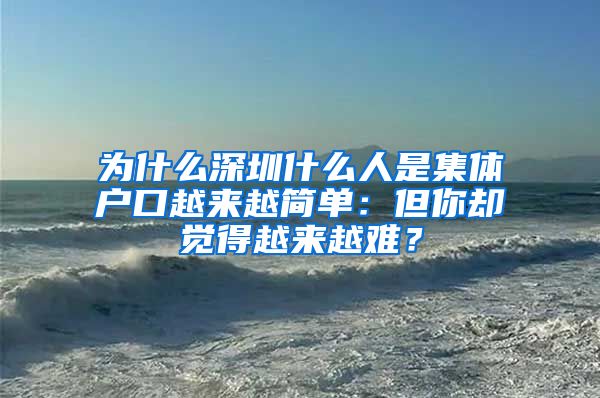 为什么深圳什么人是集体户口越来越简单：但你却觉得越来越难？