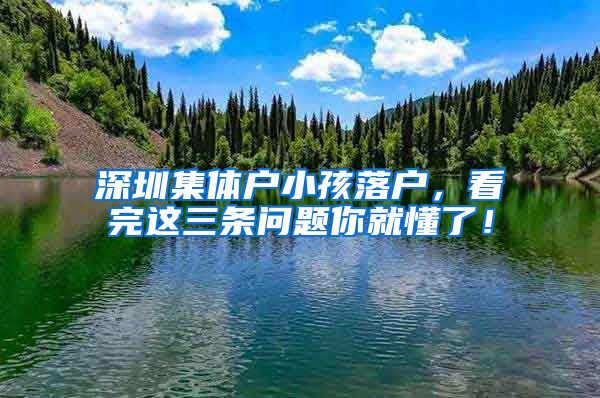 深圳集体户小孩落户，看完这三条问题你就懂了！