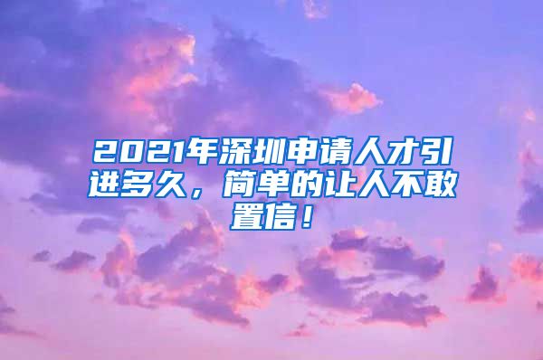 2021年深圳申请人才引进多久，简单的让人不敢置信！