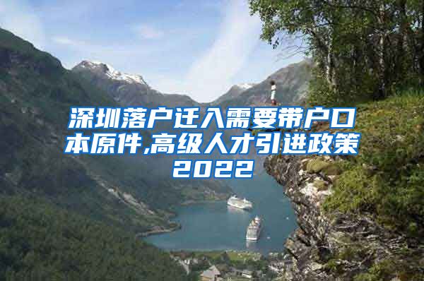 深圳落户迁入需要带户口本原件,高级人才引进政策2022