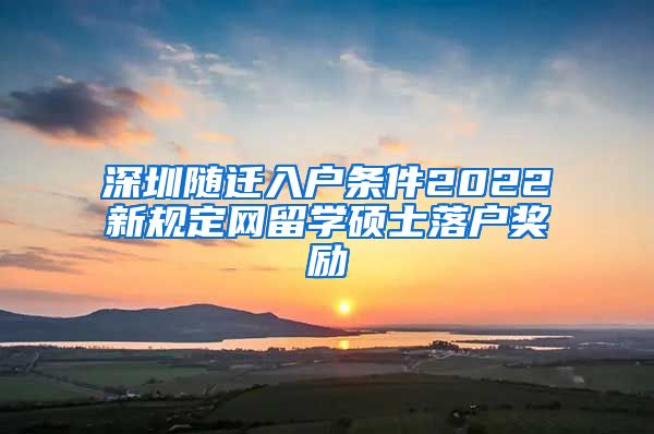 深圳随迁入户条件2022新规定网留学硕士落户奖励