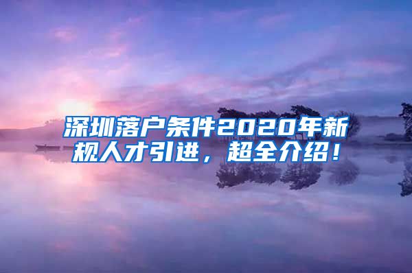 深圳落户条件2020年新规人才引进，超全介绍！