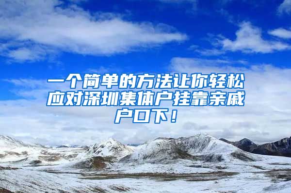 一个简单的方法让你轻松应对深圳集体户挂靠亲戚户口下！