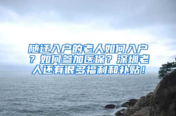 随迁入户的老人如何入户？如何参加医保？深圳老人还有很多福利和补贴！