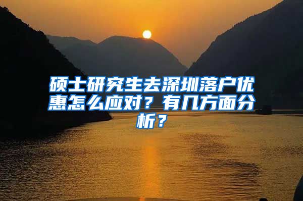 硕士研究生去深圳落户优惠怎么应对？有几方面分析？