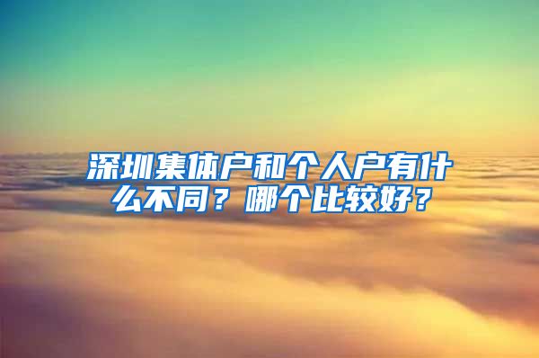 深圳集体户和个人户有什么不同？哪个比较好？