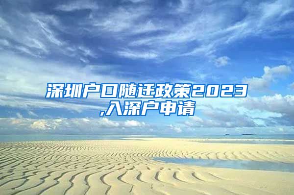 深圳户口随迁政策2023,入深户申请