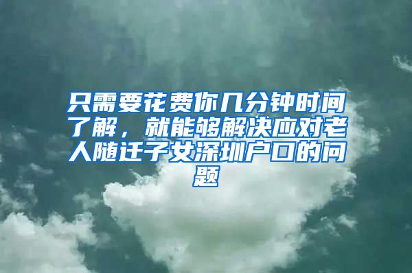 只需要花费你几分钟时间了解，就能够解决应对老人随迁子女深圳户口的问题