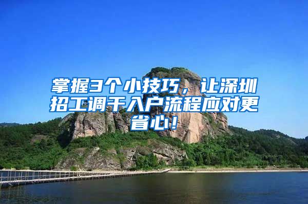 掌握3个小技巧，让深圳招工调干入户流程应对更省心！