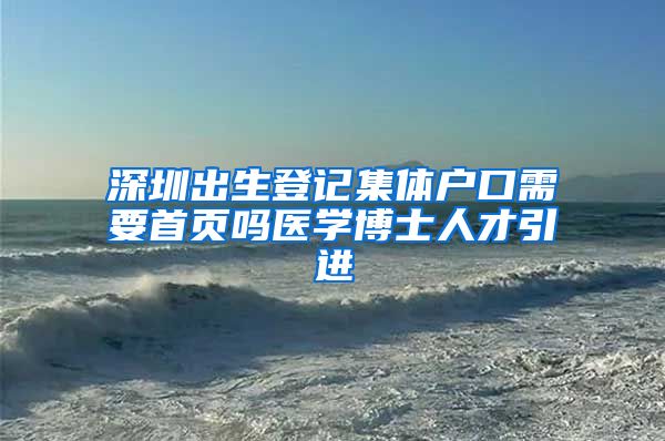 深圳出生登记集体户口需要首页吗医学博士人才引进