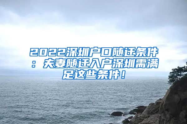 2022深圳户口随迁条件：夫妻随迁入户深圳需满足这些条件！