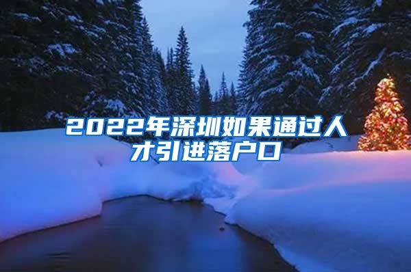 2022年深圳如果通过人才引进落户口