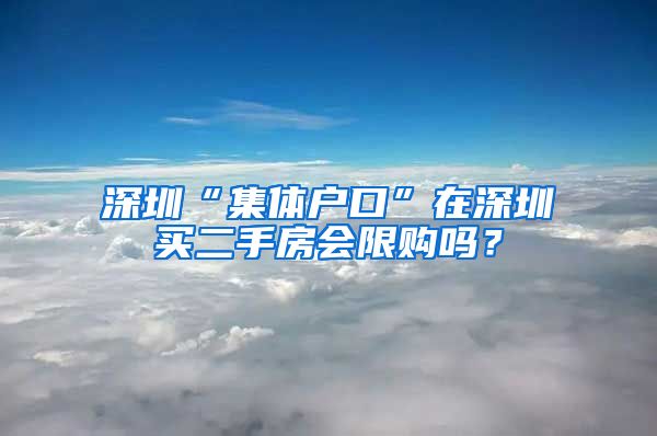 深圳“集体户口”在深圳买二手房会限购吗？