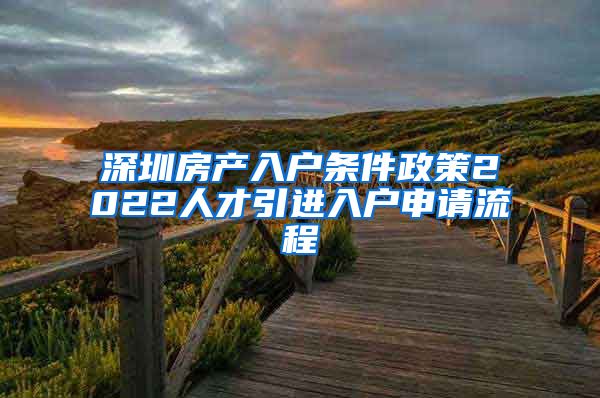 深圳房产入户条件政策2022人才引进入户申请流程