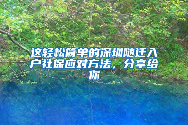 这轻松简单的深圳随迁入户社保应对方法，分享给你