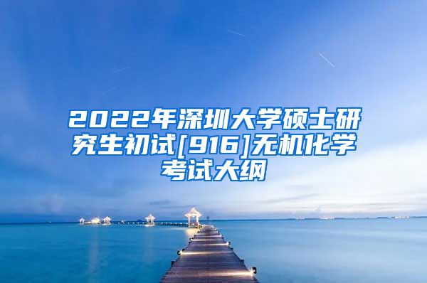 2022年深圳大学硕士研究生初试[916]无机化学考试大纲