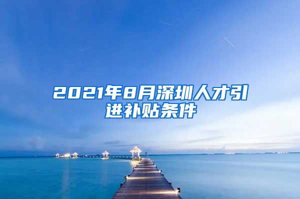 2021年8月深圳人才引进补贴条件