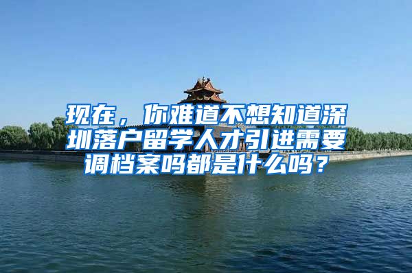 现在，你难道不想知道深圳落户留学人才引进需要调档案吗都是什么吗？