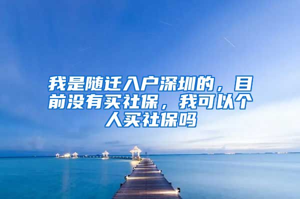 我是随迁入户深圳的，目前没有买社保，我可以个人买社保吗