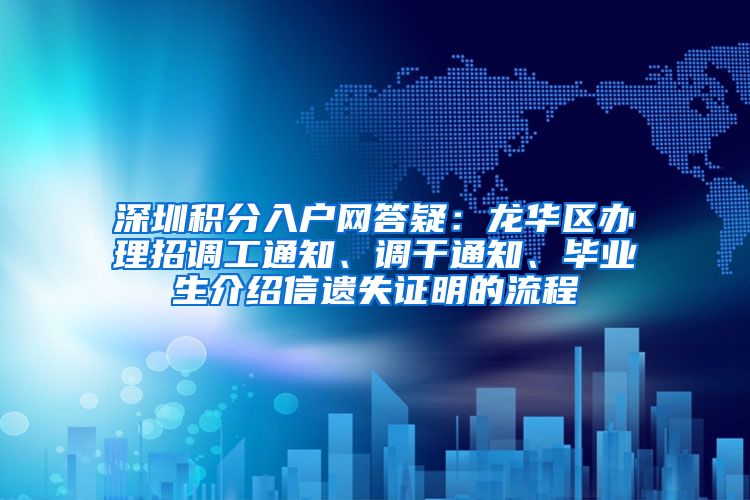 深圳积分入户网答疑：龙华区办理招调工通知、调干通知、毕业生介绍信遗失证明的流程