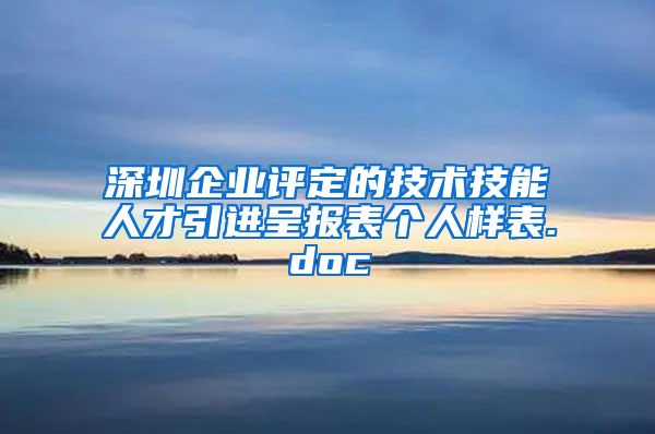 深圳企业评定的技术技能人才引进呈报表个人样表.doc