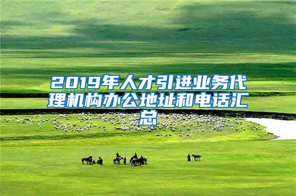 2019年人才引进业务代理机构办公地址和电话汇总