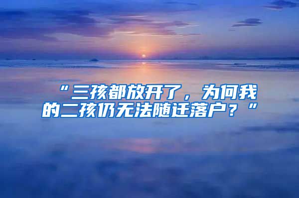 “三孩都放开了，为何我的二孩仍无法随迁落户？”