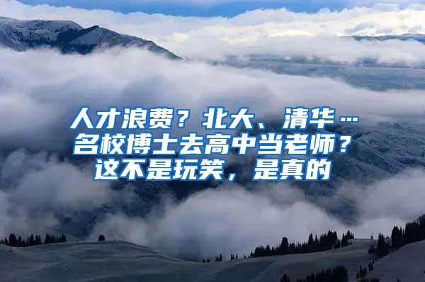 人才浪费？北大、清华…名校博士去高中当老师？这不是玩笑，是真的