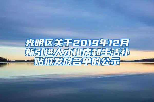 光明区关于2019年12月新引进人才租房和生活补贴拟发放名单的公示