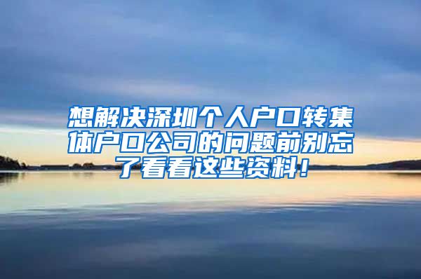 想解决深圳个人户口转集体户口公司的问题前别忘了看看这些资料！