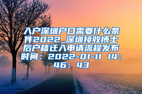 入户深圳户口需要什么条件2022_深圳接收博士后户籍迁入申请流程发布时间：2022-01-11 14：46：43