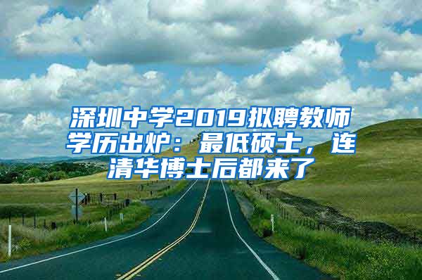 深圳中学2019拟聘教师学历出炉：最低硕士，连清华博士后都来了