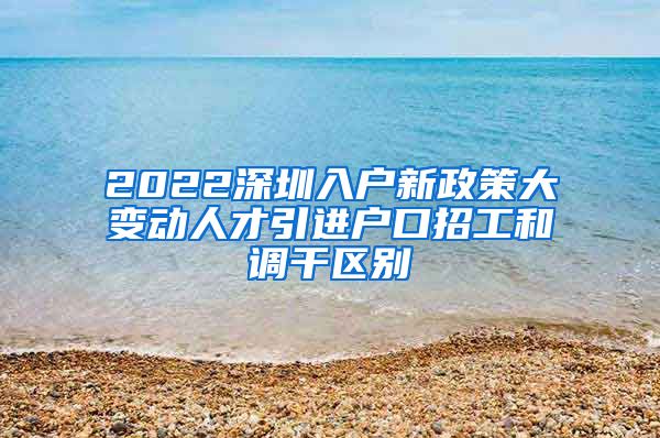 2022深圳入户新政策大变动人才引进户口招工和调干区别