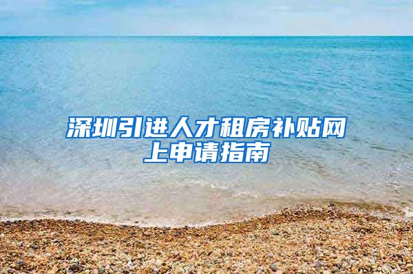 深圳引进人才租房补贴网上申请指南